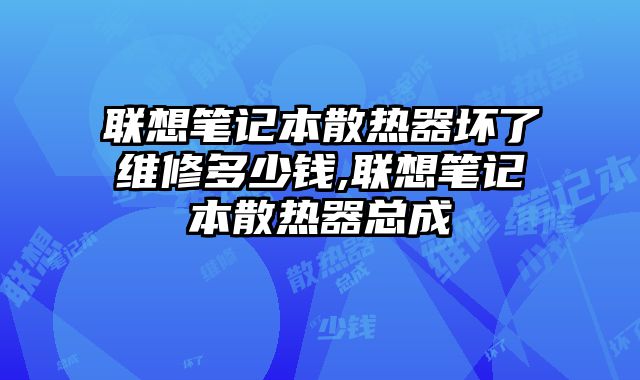 聯(lián)想筆記本散熱器壞了維修多少錢,聯(lián)想筆記本散熱器總成
