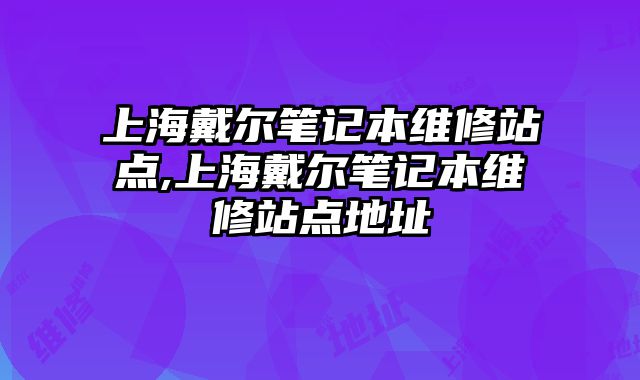 上海戴爾筆記本維修站點,上海戴爾筆記本維修站點地址