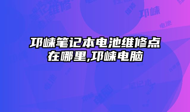 邛崍筆記本電池維修點在哪里,邛崍電腦