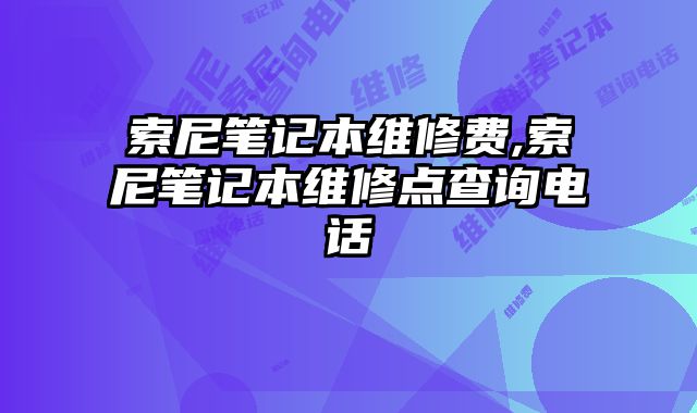 索尼筆記本維修費,索尼筆記本維修點查詢電話