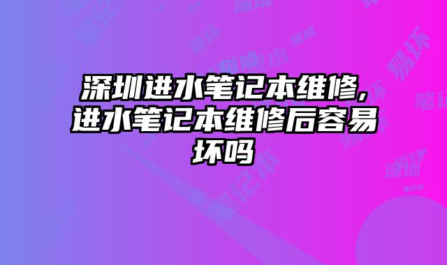 深圳進水筆記本維修,進水筆記本維修后容易壞嗎