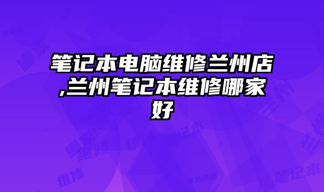 筆記本電腦維修蘭州店,蘭州筆記本維修哪家好