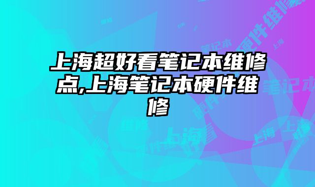 上海超好看筆記本維修點,上海筆記本硬件維修