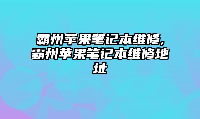 霸州蘋果筆記本維修,霸州蘋果筆記本維修地址