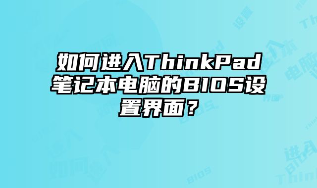 如何進入ThinkPad筆記本電腦的BIOS設置界面？