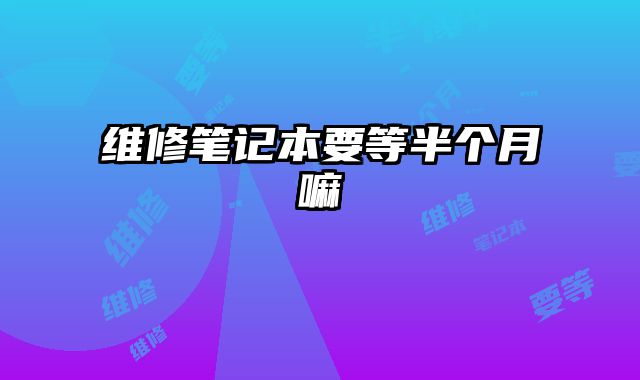 維修筆記本要等半個月嘛