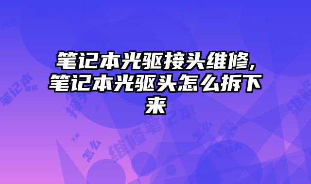 筆記本光驅接頭維修,筆記本光驅頭怎么拆下來