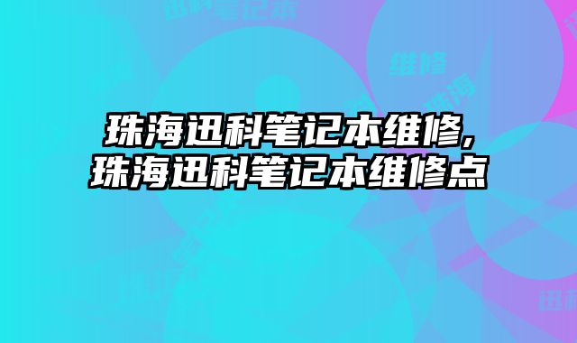 珠海迅科筆記本維修,珠海迅科筆記本維修點