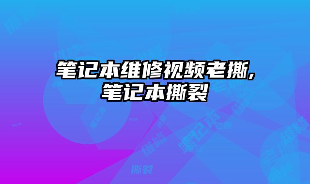 筆記本維修視頻老撕,筆記本撕裂