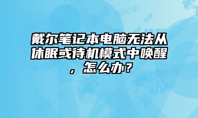 戴爾筆記本電腦無法從休眠或待機模式中喚醒，怎么辦？