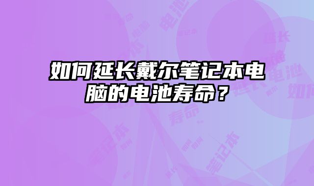 如何延長(zhǎng)戴爾筆記本電腦的電池壽命？