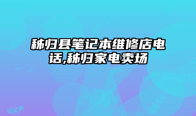 秭歸縣筆記本維修店電話,秭歸家電賣場(chǎng)