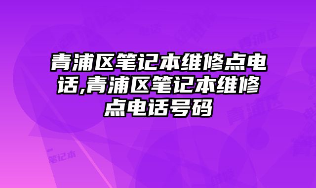 青浦區筆記本維修點電話,青浦區筆記本維修點電話號碼