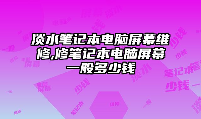 淡水筆記本電腦屏幕維修,修筆記本電腦屏幕一般多少錢