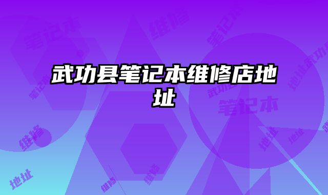 武功縣筆記本維修店地址