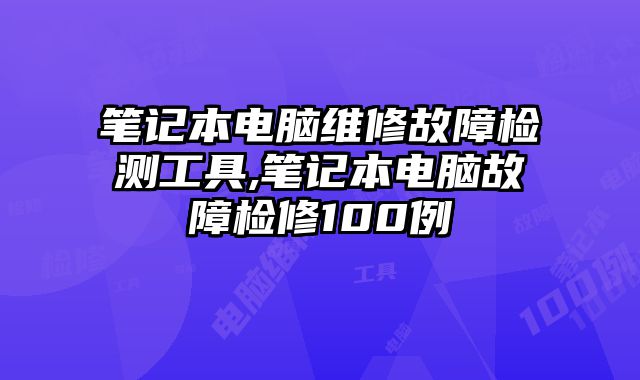 筆記本電腦維修故障檢測工具,筆記本電腦故障檢修100例