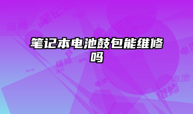 筆記本電池鼓包能維修嗎