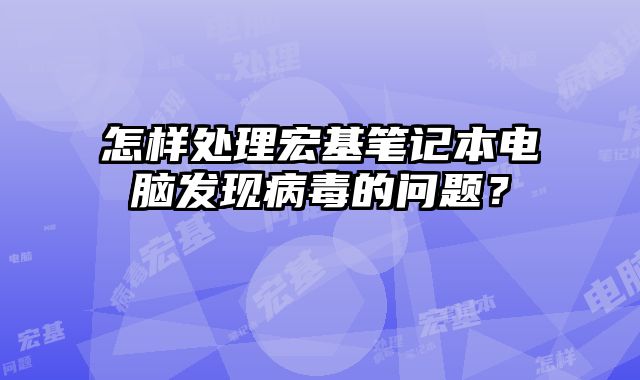 怎樣處理宏基筆記本電腦發(fā)現(xiàn)病毒的問題？