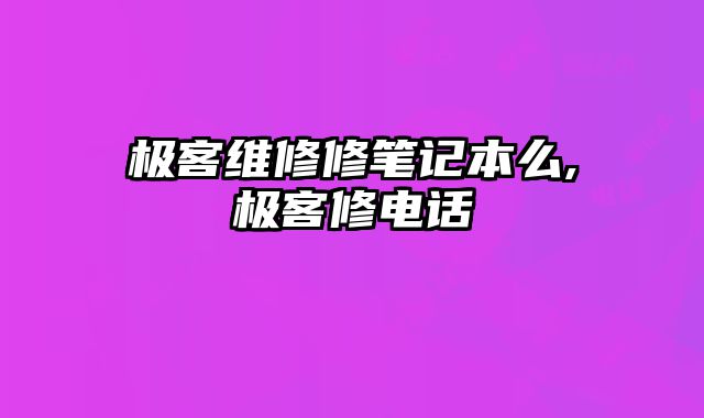 極客維修修筆記本么,極客修電話