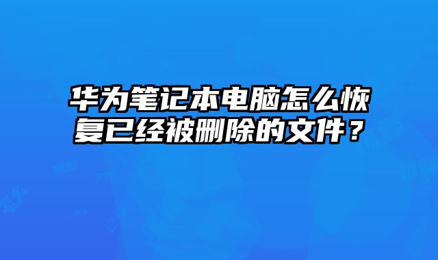 華為筆記本電腦怎么恢復已經被刪除的文件？