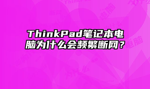 ThinkPad筆記本電腦為什么會頻繁斷網？