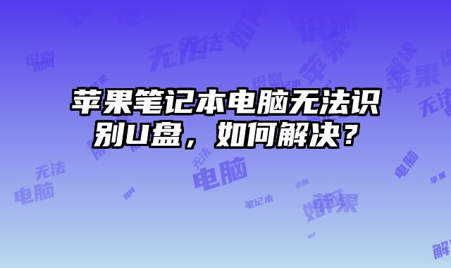 蘋果筆記本電腦無法識(shí)別U盤，如何解決？