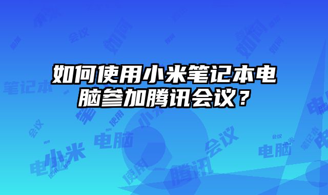 如何使用小米筆記本電腦參加騰訊會議？