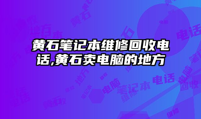 黃石筆記本維修回收電話,黃石賣電腦的地方