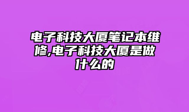 電子科技大廈筆記本維修,電子科技大廈是做什么的