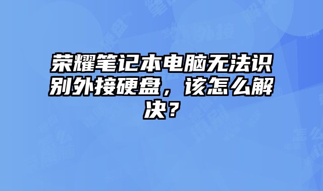 榮耀筆記本電腦無法識別外接硬盤，該怎么解決？