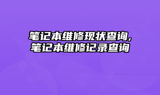 筆記本維修現(xiàn)狀查詢,筆記本維修記錄查詢