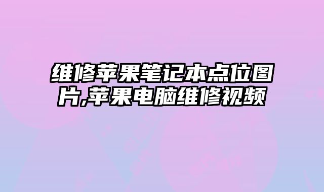 維修蘋果筆記本點(diǎn)位圖片,蘋果電腦維修視頻