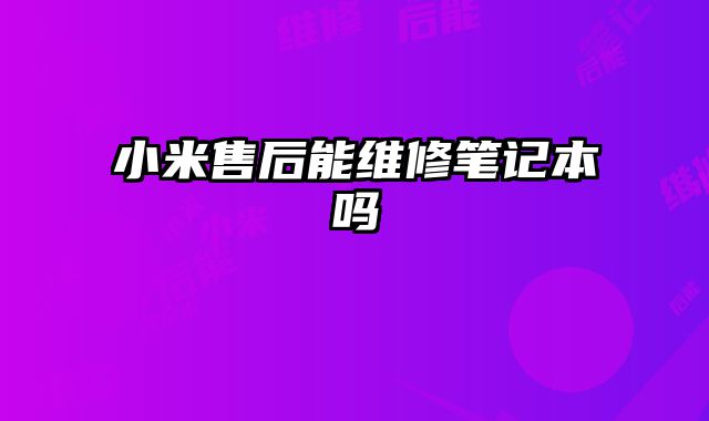 小米售后能維修筆記本嗎