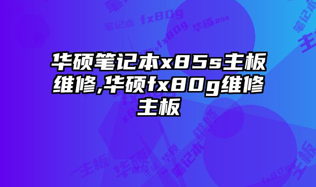 華碩筆記本x85s主板維修,華碩fx80g維修主板