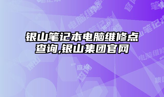 銀山筆記本電腦維修點(diǎn)查詢,銀山集團(tuán)官網(wǎng)