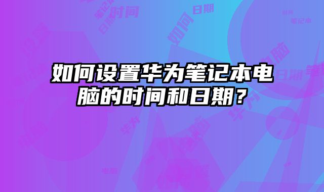 如何設置華為筆記本電腦的時間和日期？