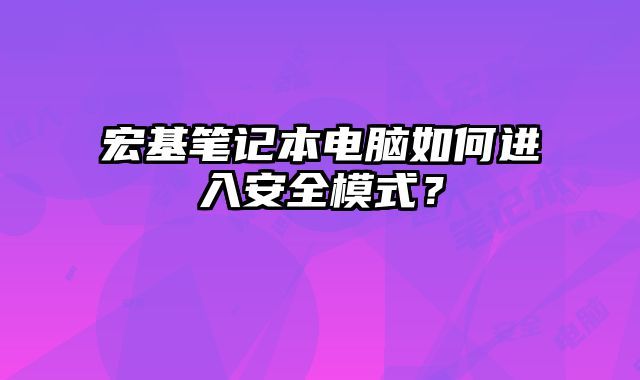 宏基筆記本電腦如何進(jìn)入安全模式？