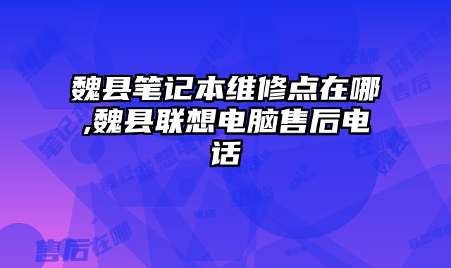 魏縣筆記本維修點在哪,魏縣聯(lián)想電腦售后電話