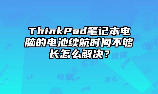 ThinkPad筆記本電腦的電池續航時間不夠長怎么解決？