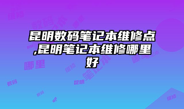 昆明數碼筆記本維修點,昆明筆記本維修哪里好