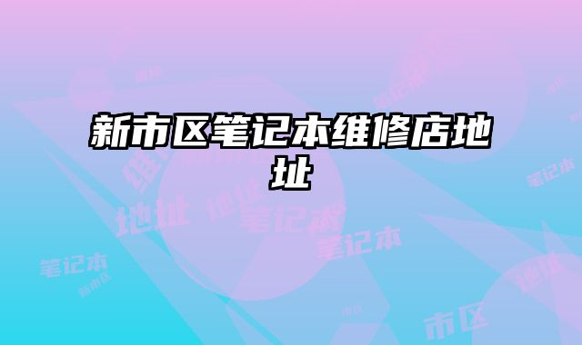 新市區(qū)筆記本維修店地址