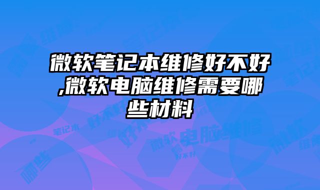 微軟筆記本維修好不好,微軟電腦維修需要哪些材料
