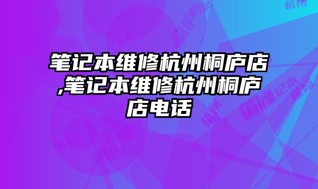 筆記本維修杭州桐廬店,筆記本維修杭州桐廬店電話