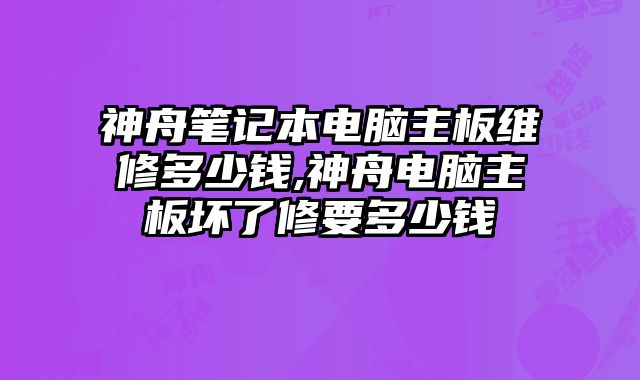 神舟筆記本電腦主板維修多少錢,神舟電腦主板壞了修要多少錢