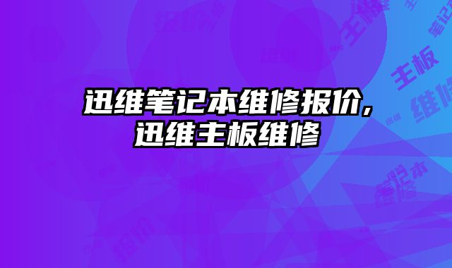迅維筆記本維修報價,迅維主板維修