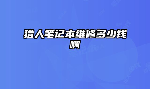 獵人筆記本維修多少錢啊