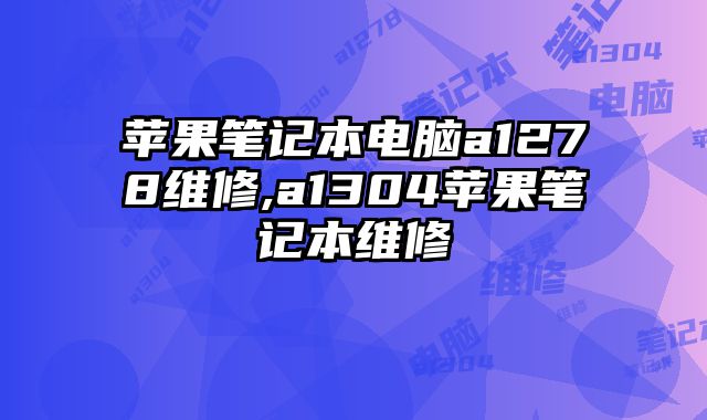 蘋果筆記本電腦a1278維修,a1304蘋果筆記本維修