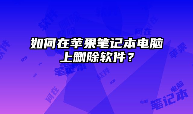 如何在蘋果筆記本電腦上刪除軟件？