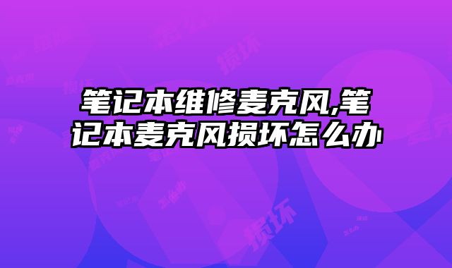 筆記本維修麥克風,筆記本麥克風損壞怎么辦