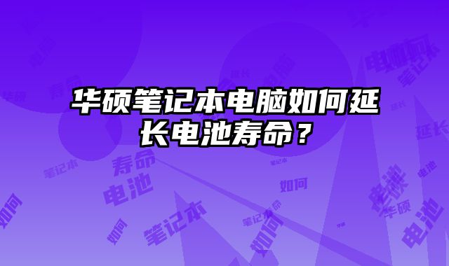 華碩筆記本電腦如何延長電池壽命？